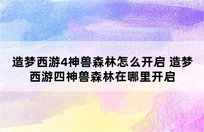 造梦西游4神兽森林怎么开启 造梦西游四神兽森林在哪里开启